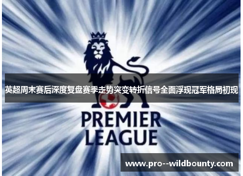 英超周末赛后深度复盘赛季走势突变转折信号全面浮现冠军格局初现