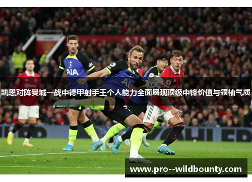 凯恩对阵曼城一战中德甲射手王个人能力全面展现顶级中锋价值与领袖气质