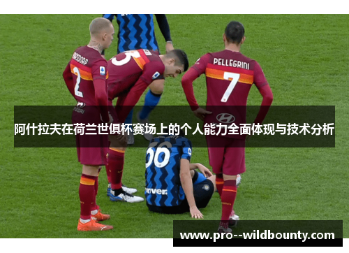 阿什拉夫在荷兰世俱杯赛场上的个人能力全面体现与技术分析