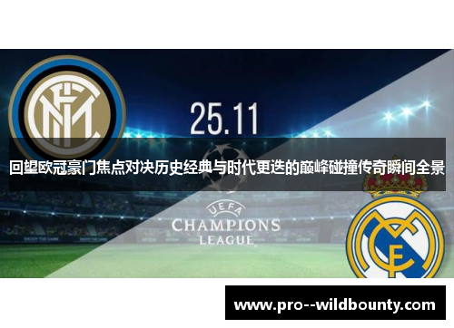 回望欧冠豪门焦点对决历史经典与时代更迭的巅峰碰撞传奇瞬间全景
