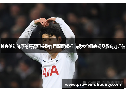 孙兴慜对阵摩纳哥德甲关键作用深度解析与战术价值表现及影响力评估