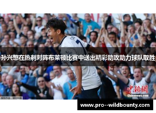 孙兴慜在热刺对阵布莱顿比赛中送出精彩助攻助力球队取胜