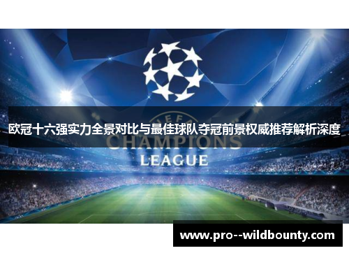 欧冠十六强实力全景对比与最佳球队夺冠前景权威推荐解析深度