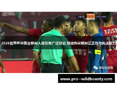 2026世界杯决赛主裁判人选引发广泛讨论 球迷热议裁判公正性与执法能力
