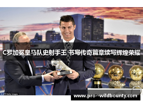 C罗加冕皇马队史射手王 书写传奇篇章续写辉煌荣耀