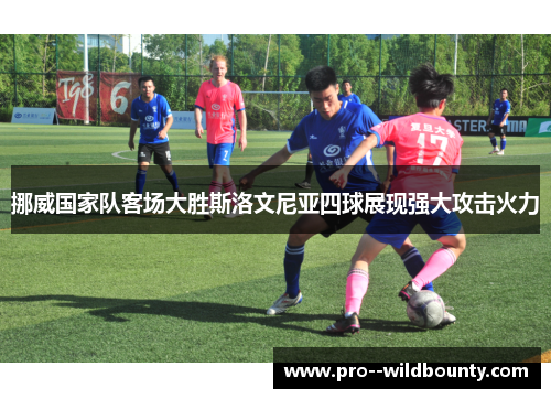 挪威国家队客场大胜斯洛文尼亚四球展现强大攻击火力