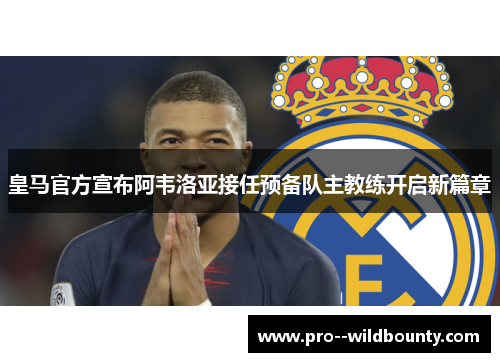 皇马官方宣布阿韦洛亚接任预备队主教练开启新篇章