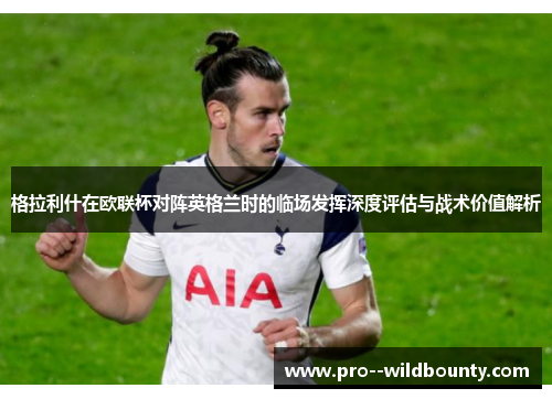格拉利什在欧联杯对阵英格兰时的临场发挥深度评估与战术价值解析