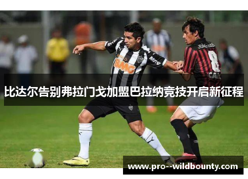 比达尔告别弗拉门戈加盟巴拉纳竞技开启新征程