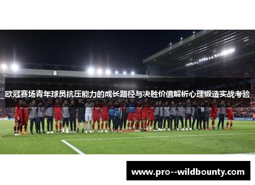 欧冠赛场青年球员抗压能力的成长路径与决胜价值解析心理锻造实战考验